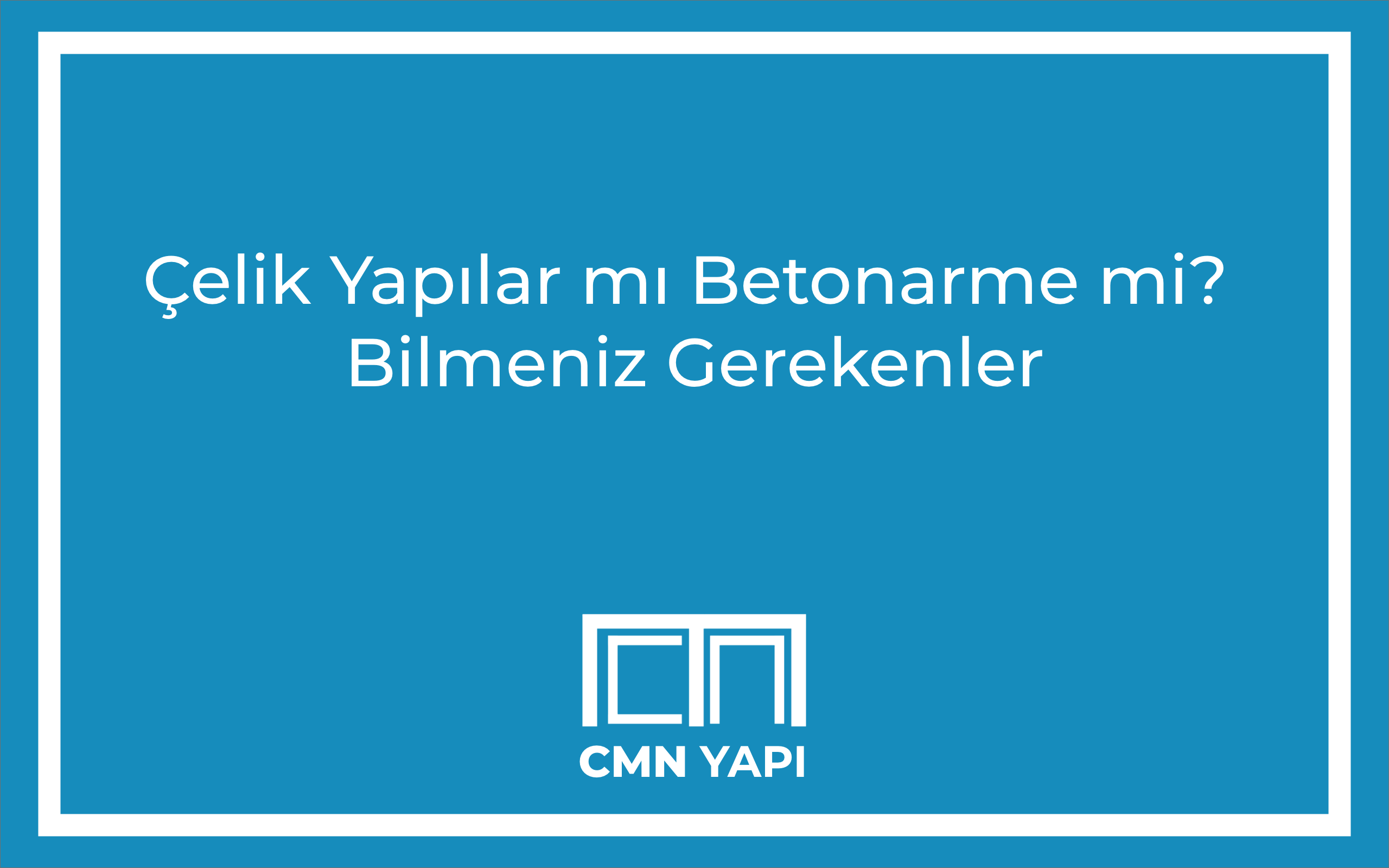 Çelik Yapılar mı Betonarme mi? Karar Sürecinde Bilmeniz Gerekenler